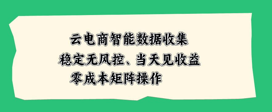 云电商智能数据收集,稳定无风控,当天做当天见收益,零成本矩阵操作【揭秘】-知创网