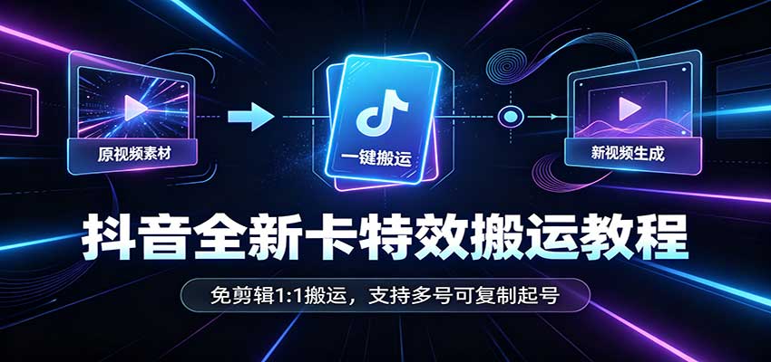 抖音全新卡特效搬运教程:免剪辑1:1搬运,支持多号可复制起号-知创网