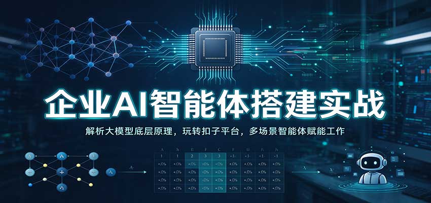 企业AI智能体搭建实战：解析大模型底层原理，玩转扣子平台，多场景智能体赋能工作-知创网