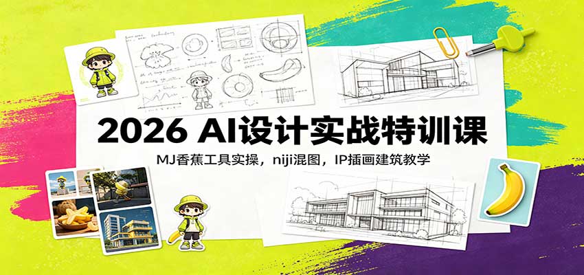 2026 AI设计实战特训课:MJ香蕉工具实操,niji混图,IP插画建筑教学-知创网