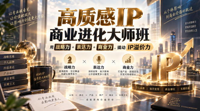 高质感IP商业进化大师班,用战略力+表达力+商业力,撬动IP溢价力-知创网