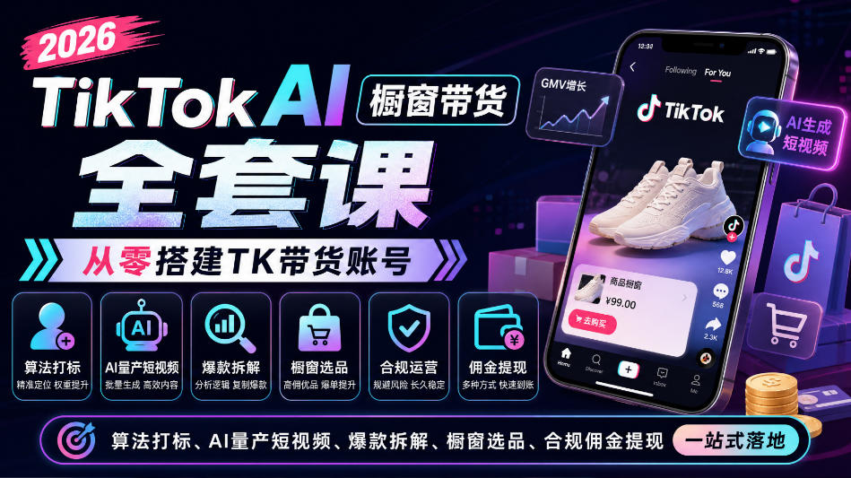 2026TikTok AI橱窗带货全套课，从零搭建TK带货账号，算法打标、AI量产短视频、爆款拆解、橱窗选品、合规佣金提现一站式落地-知创网