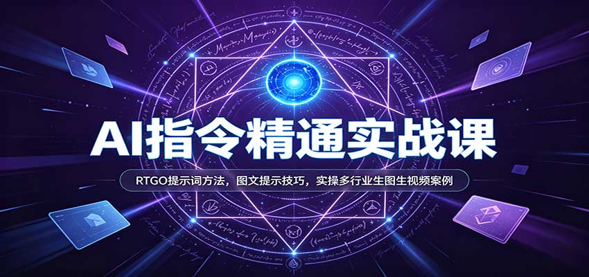 AI指令精通实战课：RTGO提示词方法，图文提示技巧，实操多行业生图生视频案例-知创网