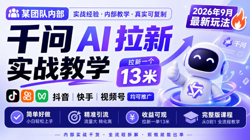 某团队内部千问AI拉新实战教学，2026年9月最新玩法，拉新一个13米，抖音、快手、视频号均可推广，简单好做完整版课程-知创网