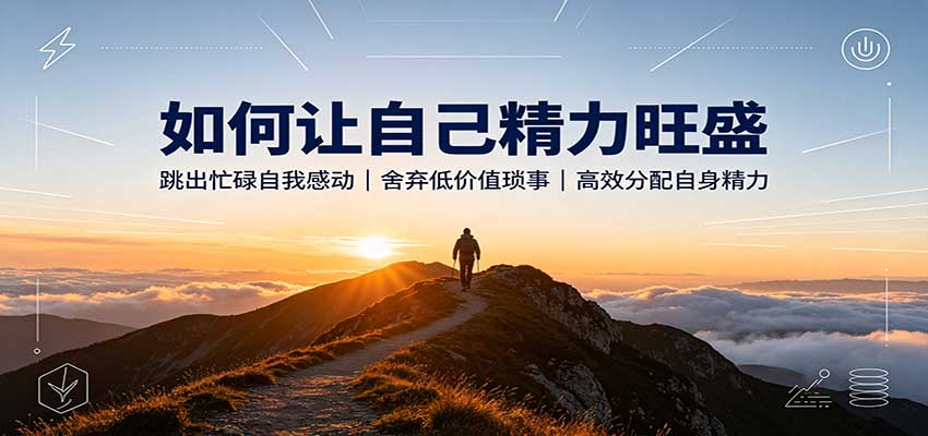 如何让自己精力旺盛：跳出忙碌自我感动，舍弃低价值琐事，高效分配自身精力-知创网