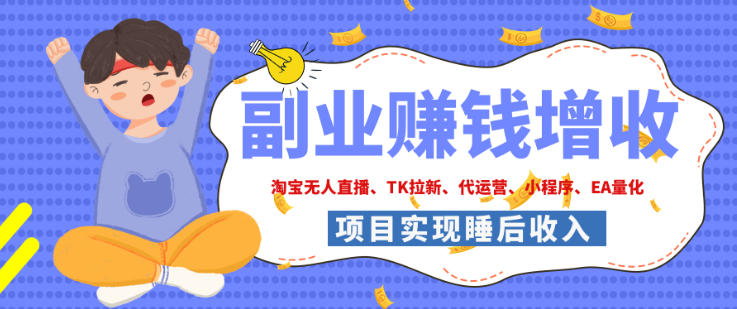 2026年多个真实落地副业项目，手把手带你搭建被动收入管道（淘宝无人直播、海外TK拉新、最新最全代运营、CSGO饰品交易、EA黄金量化、去水印小程序……）【揭秘】-知创网