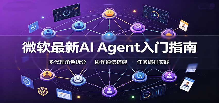 微软最新AI Agent入门指南：框架选型，模式设计，多代理搭建与生产部署完整解读-知创网