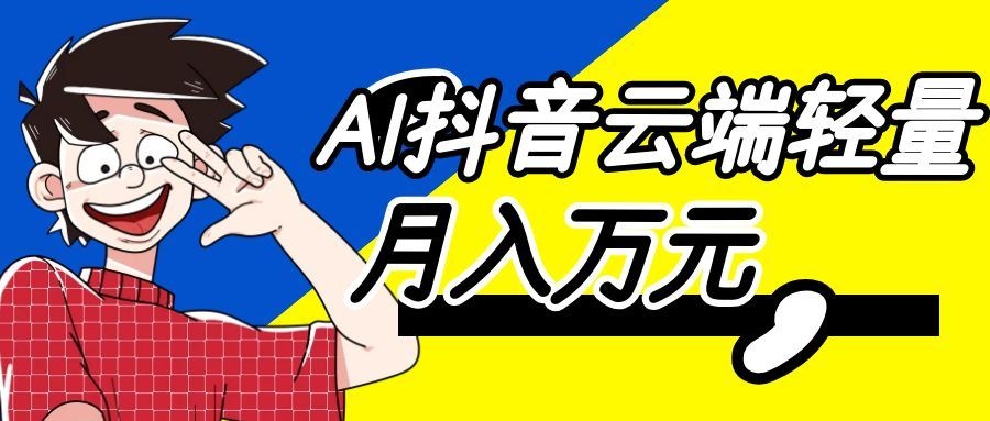利用AI实现抖音云端轻量,月入万元,任何人都可以做!-知创网