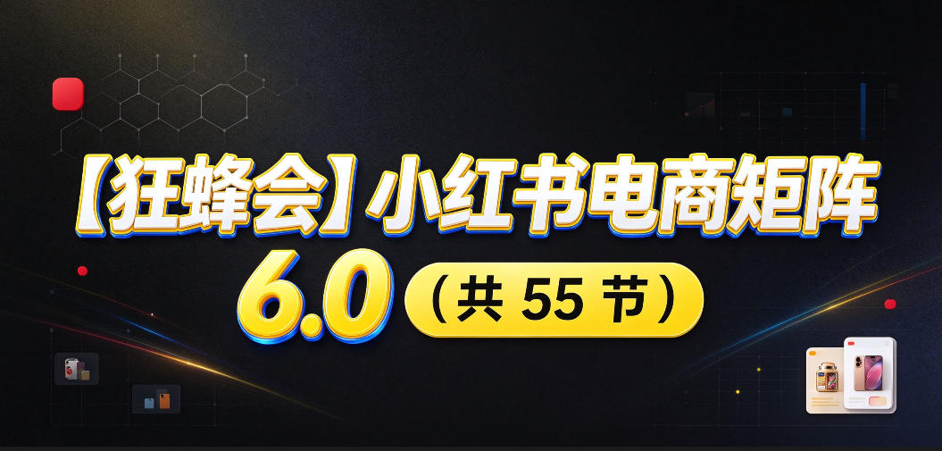 【无水印】【狂蜂会】小红书电商矩阵6.0，从零教你店铺搭建、多渠道精细化选品、AI素材原创、自动化发笔记、矩阵起店放大等-知创网