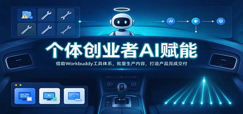 个体创业者AI赋能:借助Workbuddy工具体系,批量生产内容,打造产品完成交付-知创网