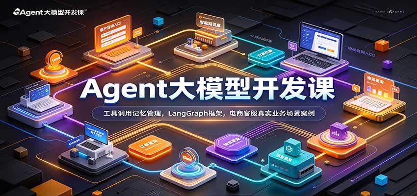 Agent大模型开发课：工具调用记忆管理，LangGraph框架，电商客服真实业务场景案例-知创网