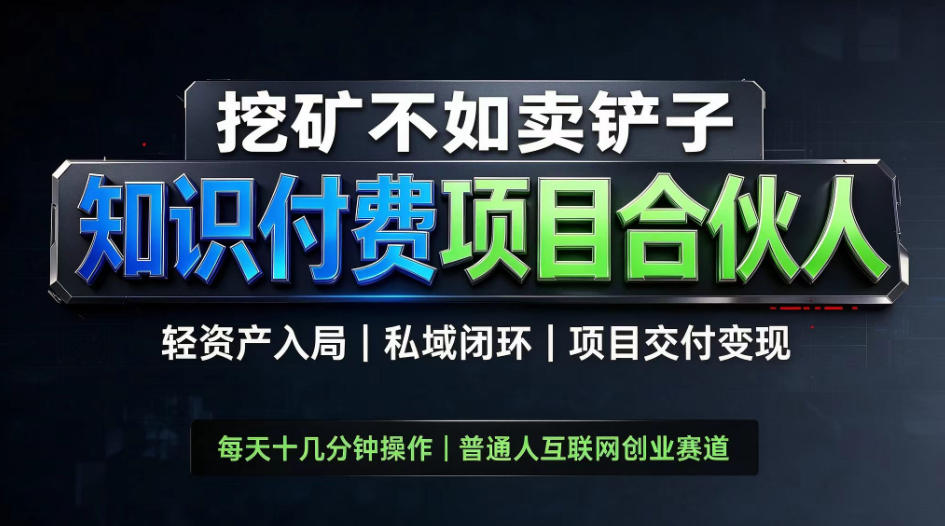 挖矿不如卖铲子,2026最新知识付费全套玩法,轻资产入局|私域闭环|项目交付变现【揭秘】-知创网