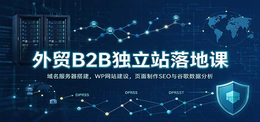 外贸B2B独立站落地课:域名服务器搭建,WP网站建设,页面制作SEO与谷歌数据分析-知创网