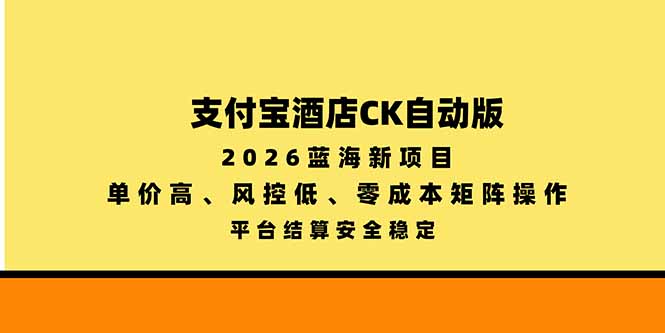 （20962期）支付宝酒店ck自动版，2026蓝海新项目，单价高，风控低，零成本矩阵操作，平台结算安全稳定-知创网