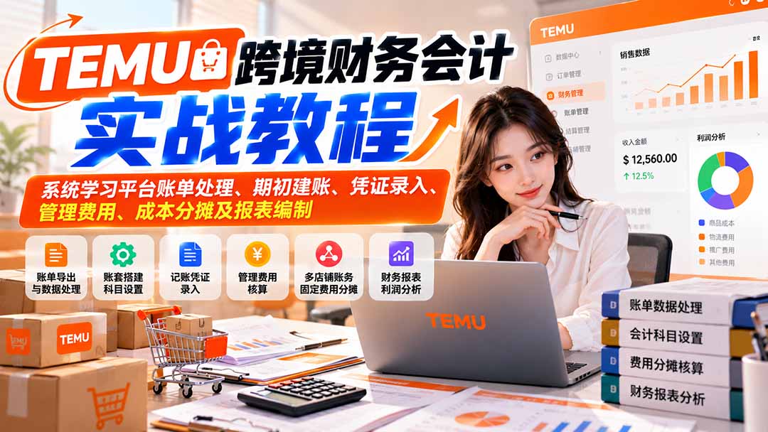 （21057期）TEMU跨境财务会计实战教程：系统学习平台账单处理、期初建账、凭证录入、管理费用、成本分摊及报表编制-知创网