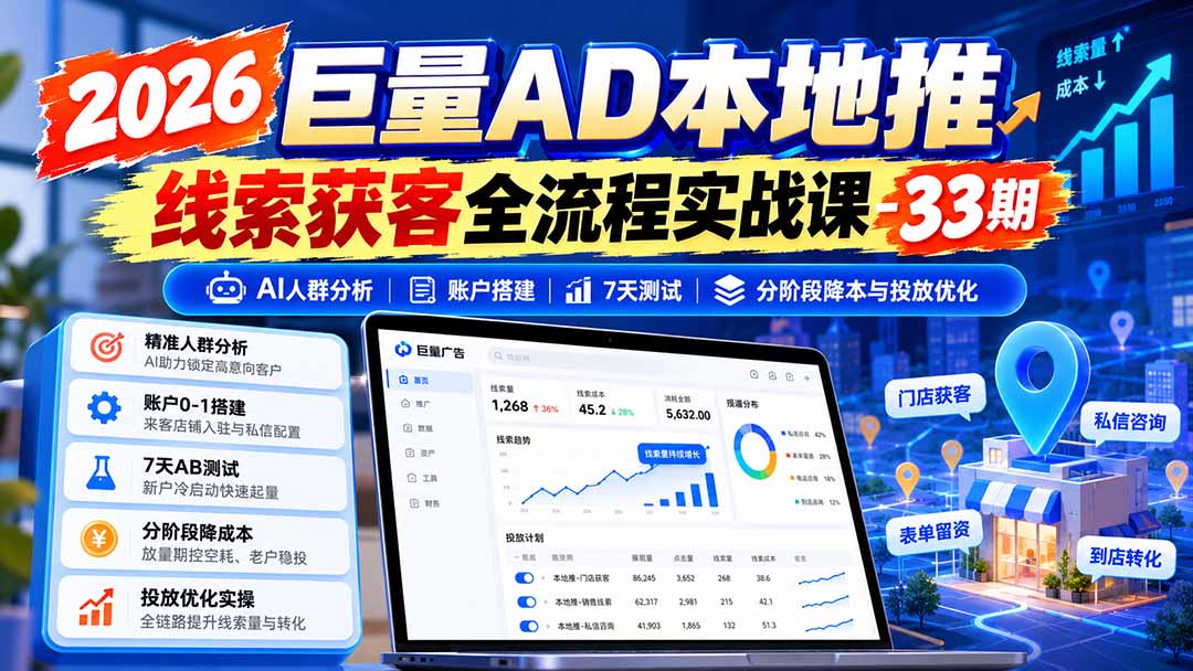 （21003期）2026巨量AD本地推线索获客全流程实战课-33期：AI人群分析、账户搭建、7天测试、分阶段降本与投放优化-知创网