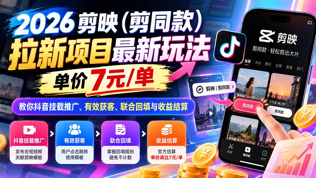 （21027期）2026剪映（剪同款）拉新项目最新玩法，单价7元/单，教你抖音挂载推广、有效获客、联合回填与收益结算-知创网