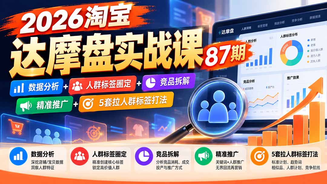 （20830期）2026淘宝达摩盘实战课87期：数据分析+人群标签圈定+竞品拆解+精准推广+5套拉人群标签打法-知创网
