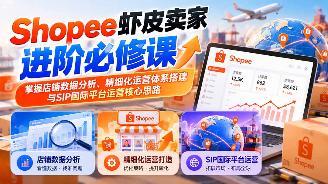 （20949期）Shopee虾皮卖家进阶必修课：掌握店铺数据分析、精细化运营体系搭建与SIP国际平台运营核心思路-知创网