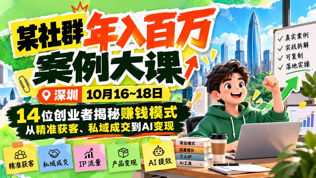 (21137期)某社群年入百万案例大课-深圳10月16~18日:14位创业者揭秘赚钱模式,从精准获客、私域成交到AI变现-知创网