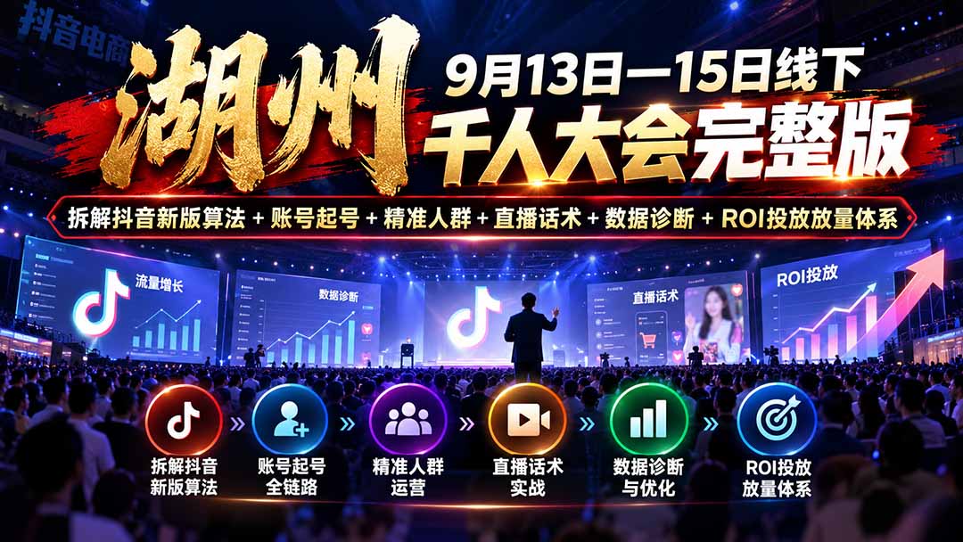 （20745期）湖州 9月13日—15日线下 千人大会完整版：拆解抖音新版算法+账号起号+精准人群+直播话术+数据诊断+ROI投放放量体系-知创网
