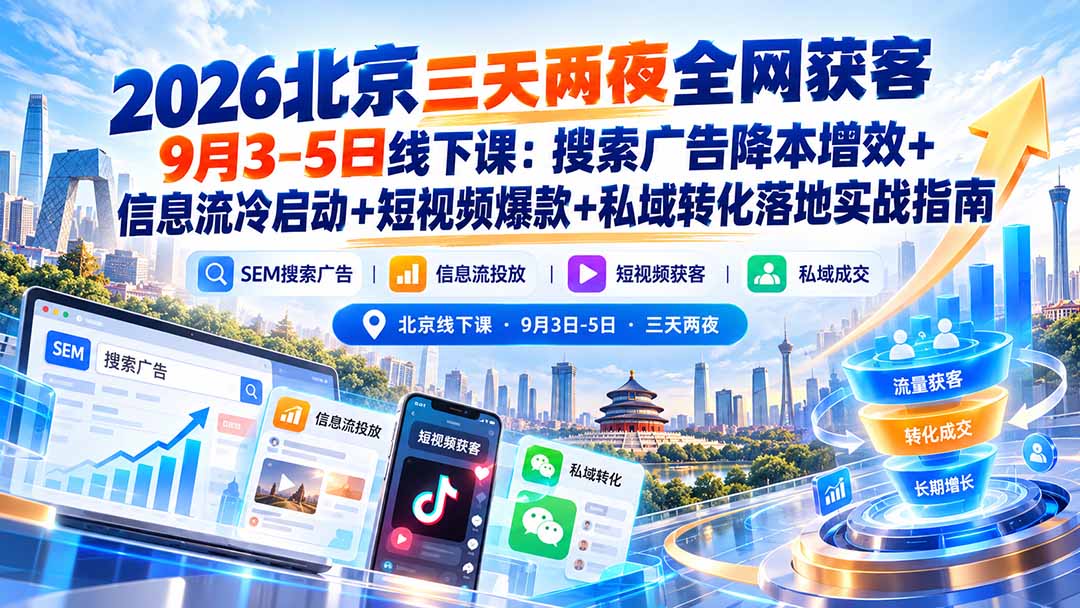 （20854期）2026北京三天两夜全网获客9月3-5日线下课：搜索广告降本增效+信息流冷启动+短视频爆款+私域转化落地实战指南-知创网
