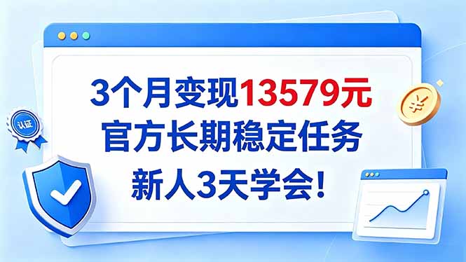 （20849期）3个月变现13579元，官方长期稳定任务，新人3天学会！-知创网