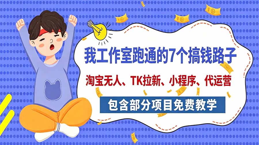 （20918期）我工作室跑通的7个搞钱路子，今天全盘托出，包含部分项目免费教学（淘宝、拉新、小程序、代运营）-知创网