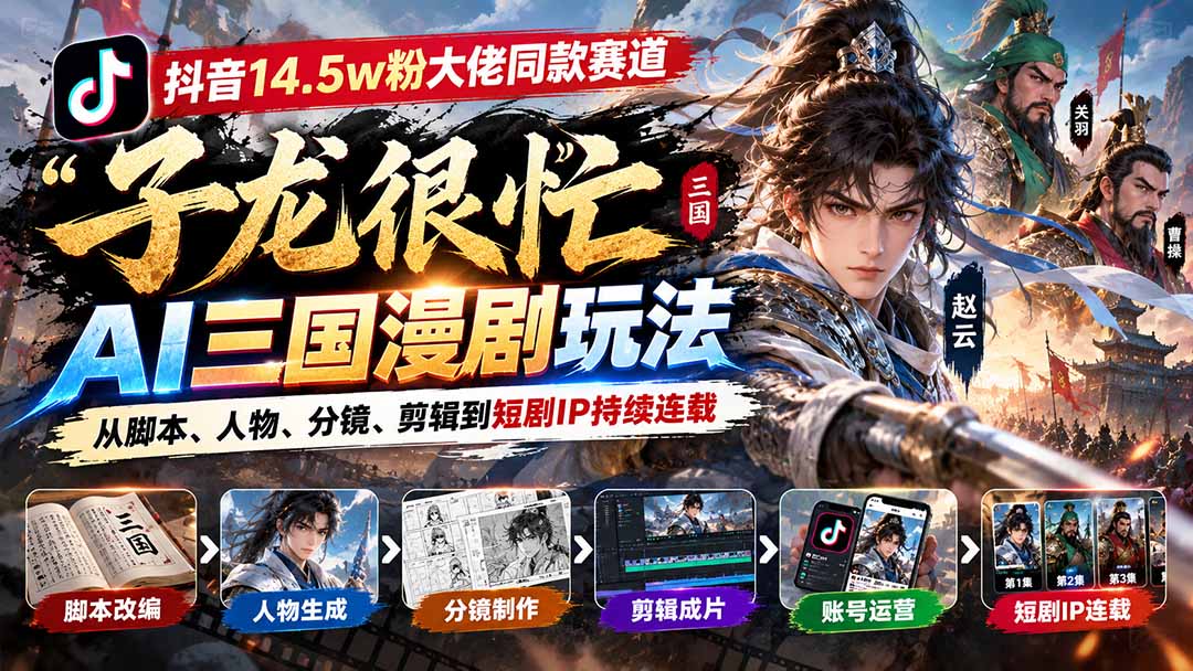 （20818期）抖音14.5w粉大佬同款赛道「子龙很忙」AI三国漫剧玩法：从脚本、人物、分镜、剪辑到短剧IP持续连载-知创网