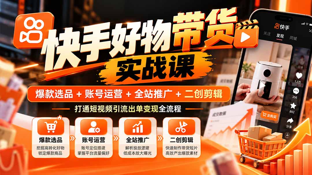 （20821期）快手好物带货实战课：爆款选品+账号运营+全站推广+二创剪辑，打通短视频引流出单变现全流程-知创网