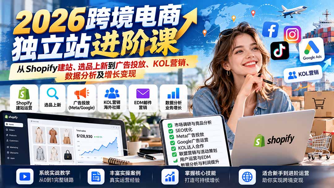（20904期）2026跨境电商独立站进阶课：从Shopify建站、选品上新到广告投放、KOL营销、数据分析及增长变现-知创网