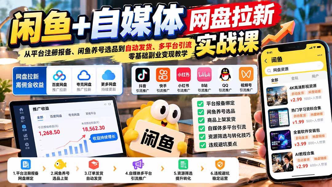（21139期）闲鱼+自媒体网盘拉新实战课：从平台注册报备、闲鱼养号选品到自动发货、多平台引流，零基础副业变现教学-知创网