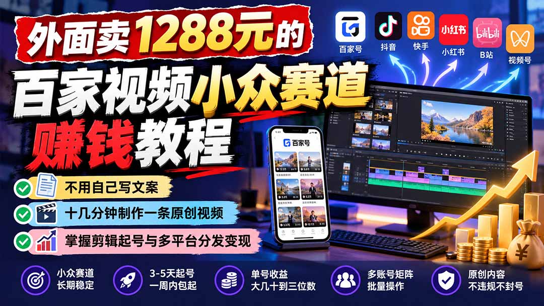 （21276期）外面卖1288元的百家视频小众赛道赚钱教程：不用自己写文案，十几分钟制作一条原创视频，掌握剪辑起号与多平台分发-知创网