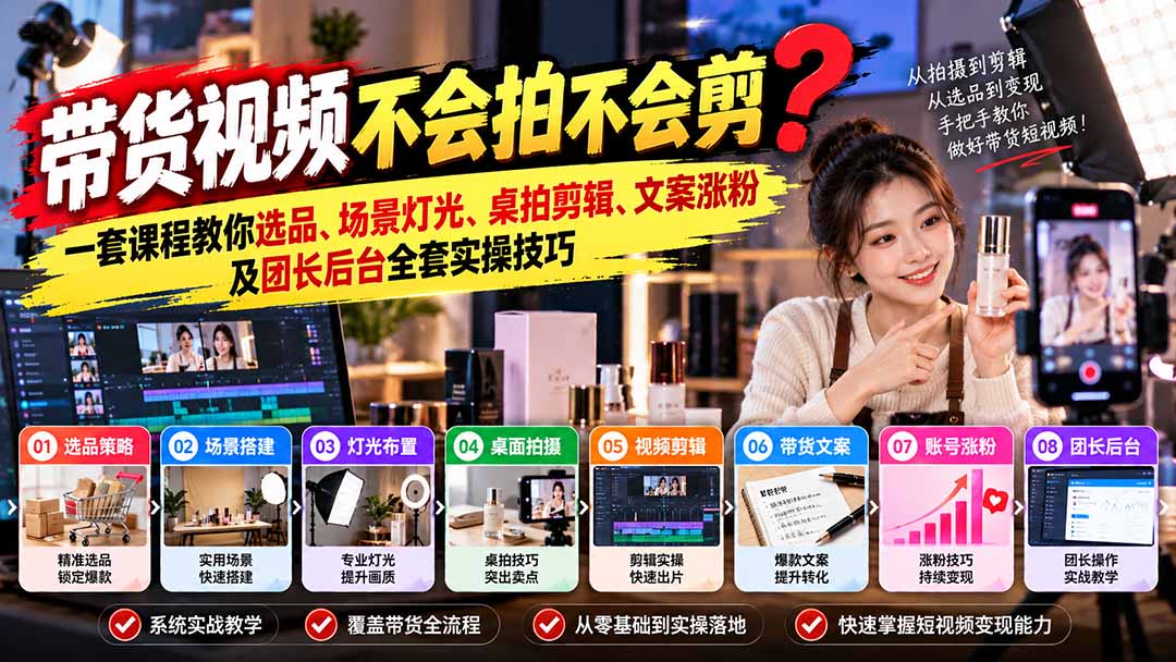 （20980期）带货视频不会拍不会剪？一套课程教你选品、场景灯光、桌拍剪辑、文案涨粉及团长后台全套实操技巧  复制标题-知创网