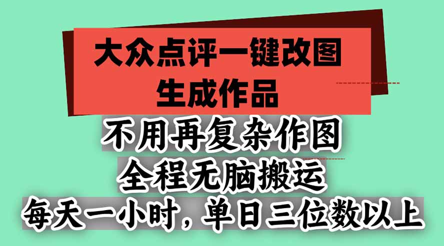 （21048期）不用再复杂作图，大众点评一键改图生成作品，全程无脑搬运 每天一小时，单日三位数以上-知创网