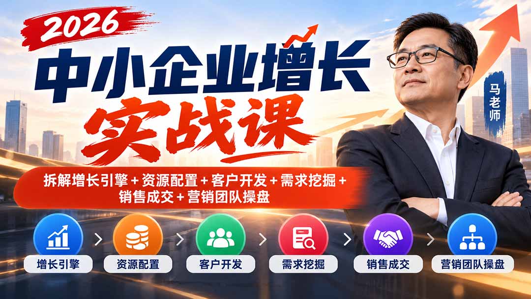 （20776期）2026中小企业增长实战课｜拆解增长引擎+资源配置+客户开发+需求挖掘+销售成交+营销团队操盘-知创网