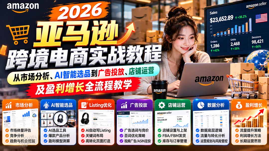 （21189期）2026亚马逊跨境电商实战教程-更新1027，从市场分析、AI智能选品到广告投放、店铺运营及盈利增长全流程教学-知创网