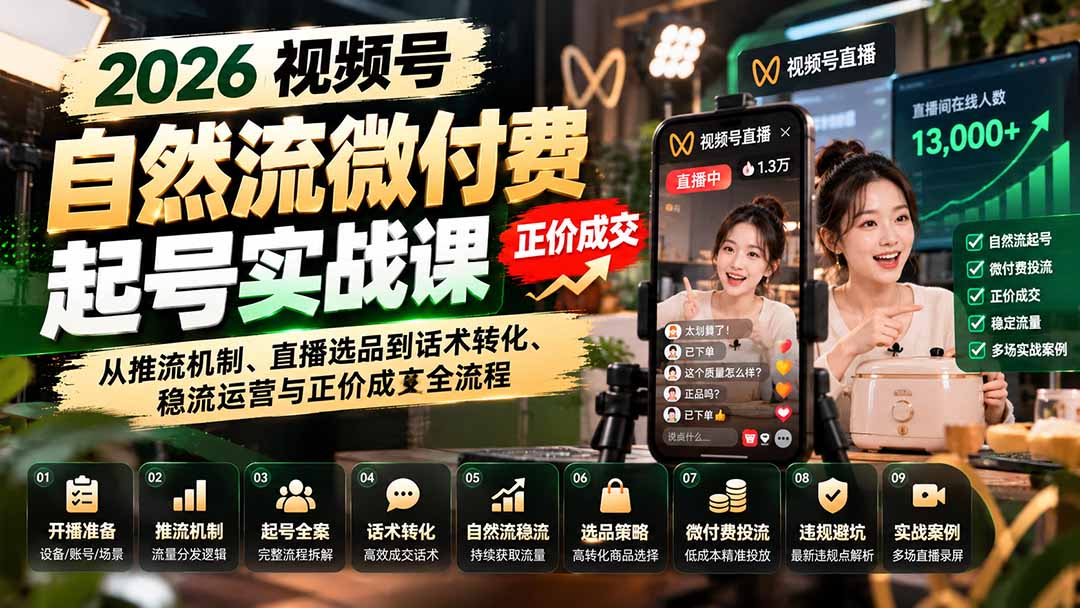 （20933期）2026视频号自然流微付费起号实战课：从推流机制、直播选品到话术转化、稳流运营与正价成交全流程-知创网
