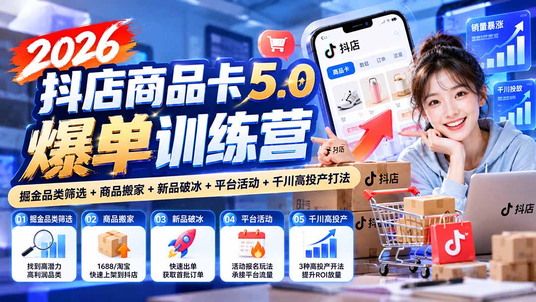 (20829期)2026抖店商品卡5.0爆单训练营:掘金品类筛选+商品搬家+新品破冰+平台活动+千川高投产打法-知创网