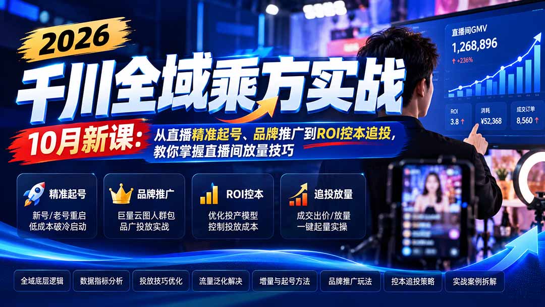 (21147期)2026千川全域乘方实战-10月新课:从直播精准起号、品牌推广到ROI控本追投,教你掌握直播间放量技巧-知创网