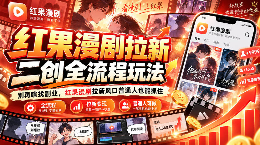 红果漫剧拉新之二创全流程玩法，别再瞎找副业，红果漫剧拉新风口普通人也能抓住-知创网