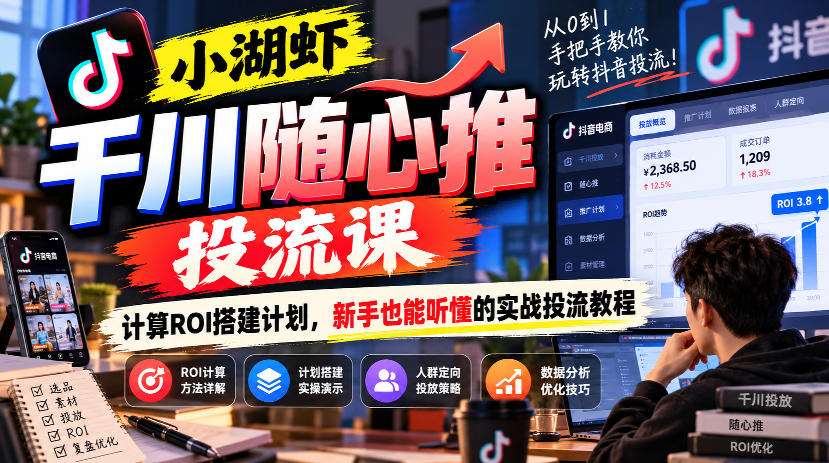 小湖虾千川随心推投流课，计算ROI搭建计划，新手也能听懂的实战投流教程-知创网