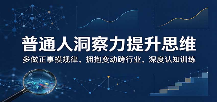 普通人洞察力提升思维：多做正事摸规律，拥抱变动跨行业，深度认知训练-知创网
