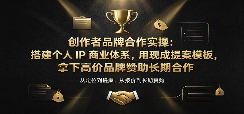 创作者品牌合作实操:搭建个人IP商业体系,用现成提案模板,拿下高价品牌赞助长期合作-知创网