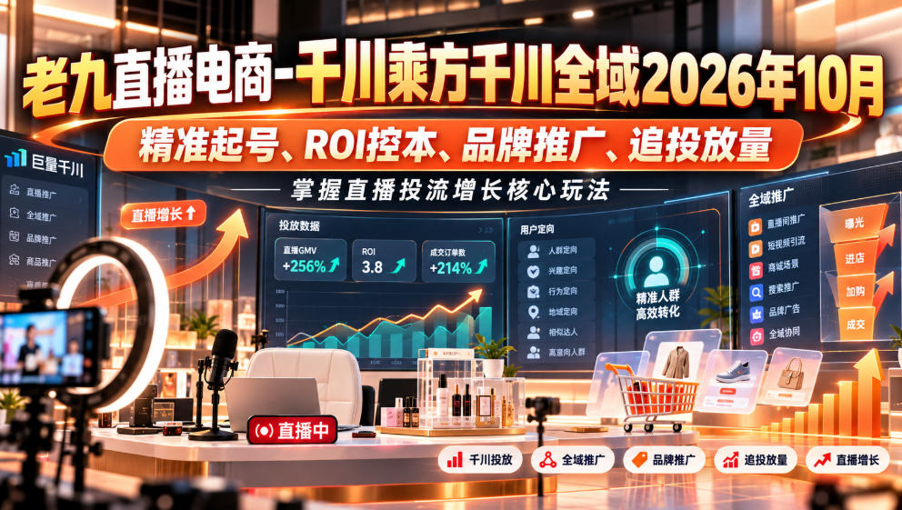 老九直播电商-千川乘方千川全域2026年10月，精准起号、ROI控本、品牌推广、追投放量，掌握直播投流增长核心玩法-知创网