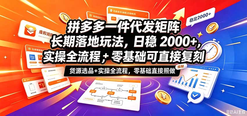 拼多多一件代发矩阵长期落地玩法，日稳2000+，选品货源+实操全流程，零基础可直接复刻-知创网