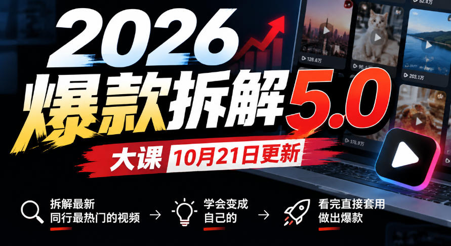 2026爆款拆解5.0大课10月21更新,拆解最新同行最热门的视频,学会变成自己的,看完直接套用做出爆款-知创网