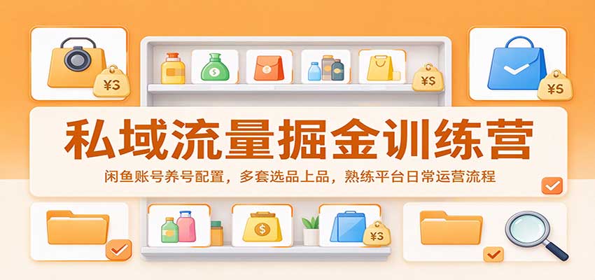 私域流量掘金训练营：闲鱼账号养号配置，多套选品上品，熟练平台日常运营流程-知创网