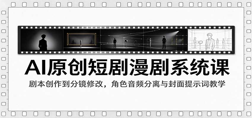 AI原创短剧漫剧系统课：剧本创作到分镜修改，角色音频分离与封面提示词教学-知创网