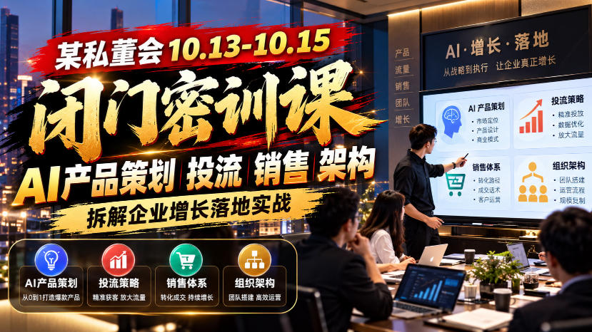 某私董会10.13-10.15闭门密训课,AI产品策划投流销售架构,拆解企业增长落地实战-知创网